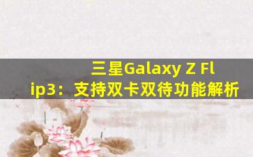 三星Galaxy Z Flip3：支持双卡双待功能解析